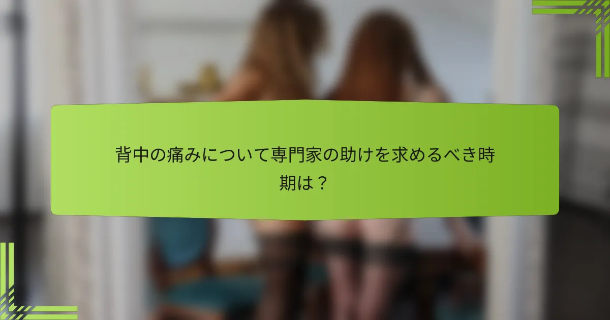 背中の痛みについて専門家の助けを求めるべき時期は？