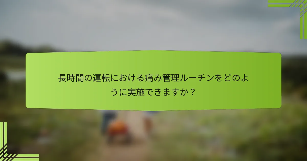 長時間の運転における痛み管理ルーチンをどのように実施できますか？