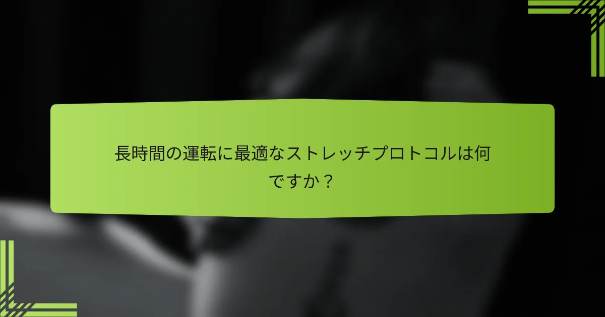 長時間の運転に最適なストレッチプロトコルは何ですか？