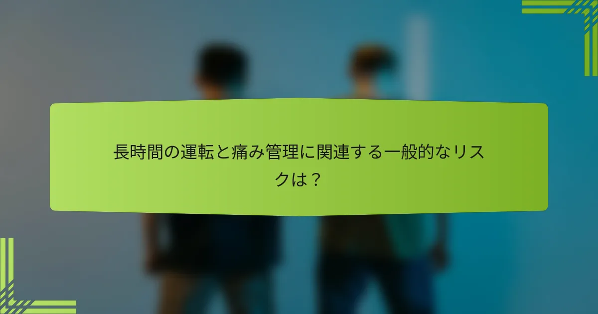 長時間の運転と痛み管理に関連する一般的なリスクは？
