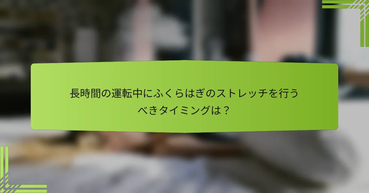 長時間の運転中にふくらはぎのストレッチを行うべきタイミングは？