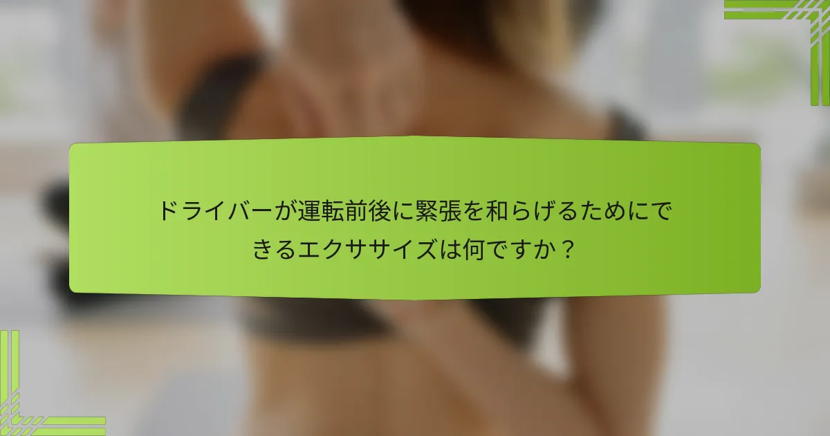 ドライバーが運転前後に緊張を和らげるためにできるエクササイズは何ですか？