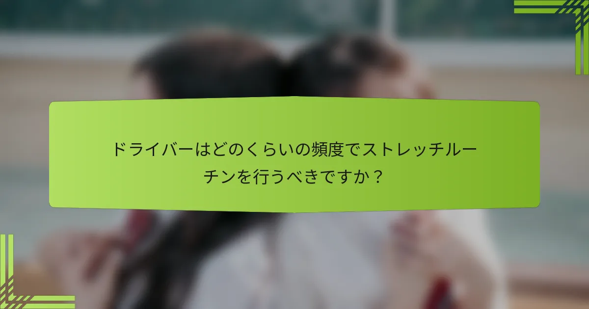 ドライバーはどのくらいの頻度でストレッチルーチンを行うべきですか？