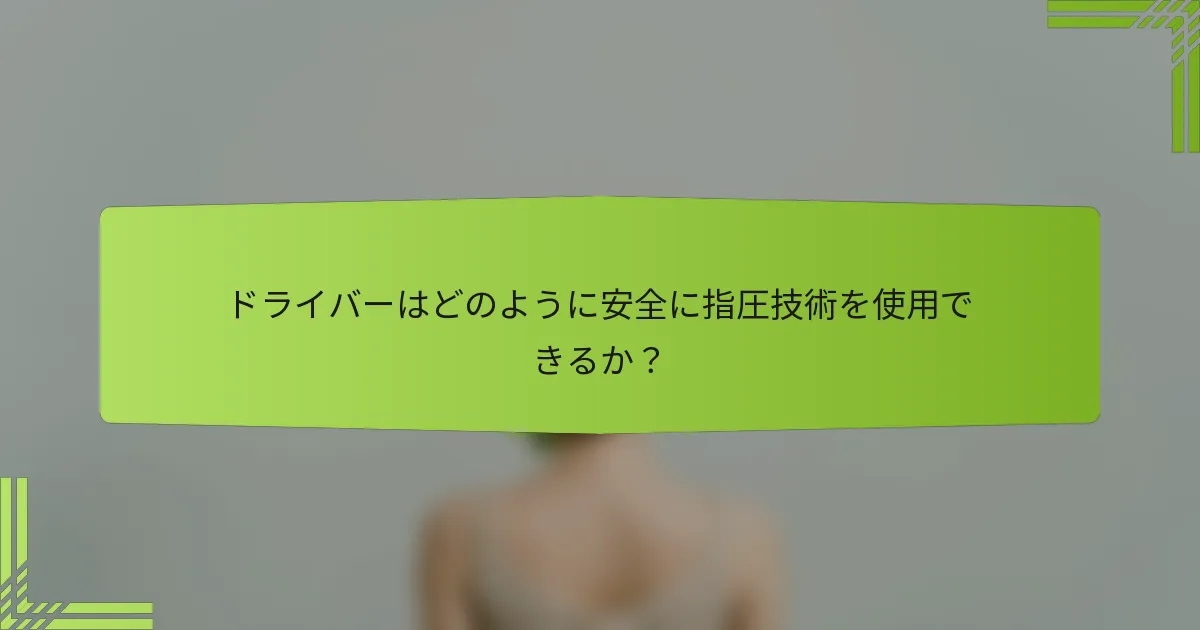 ドライバーはどのように安全に指圧技術を使用できるか？
