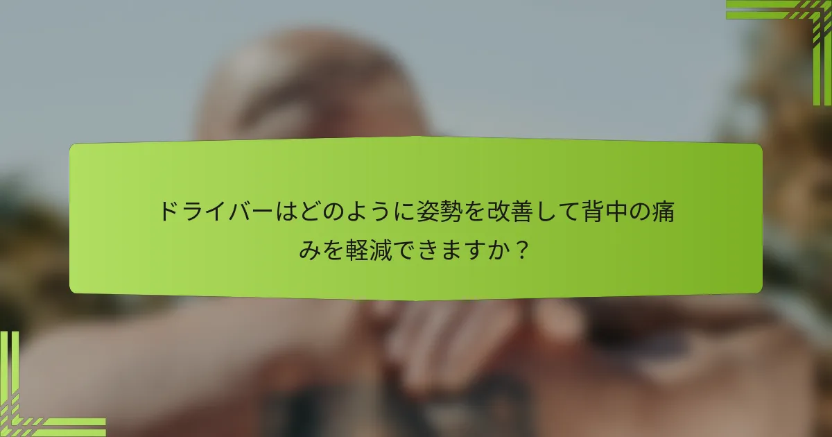 ドライバーはどのように姿勢を改善して背中の痛みを軽減できますか？