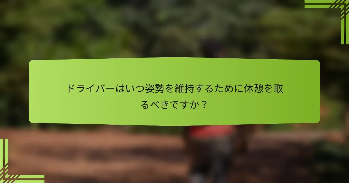 ドライバーはいつ姿勢を維持するために休憩を取るべきですか？