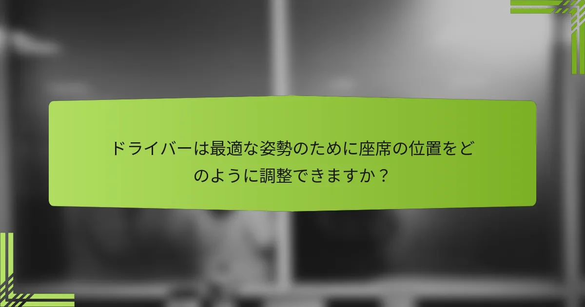 ドライバーは最適な姿勢のために座席の位置をどのように調整できますか？