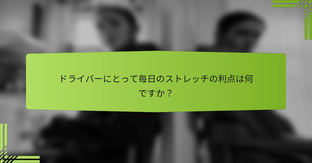 ドライバーにとって毎日のストレッチの利点は何ですか？