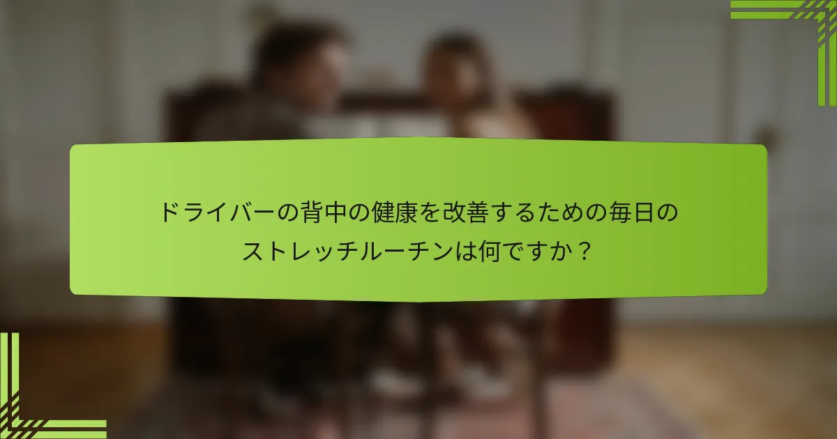 ドライバーの背中の健康を改善するための毎日のストレッチルーチンは何ですか？