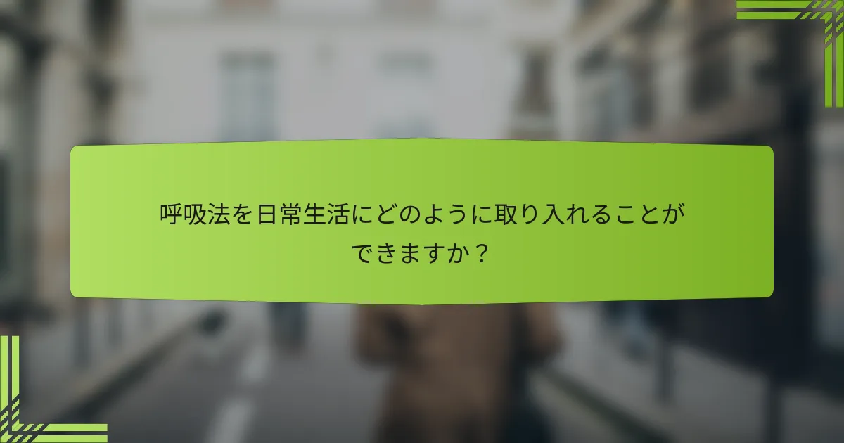 呼吸法を日常生活にどのように取り入れることができますか？