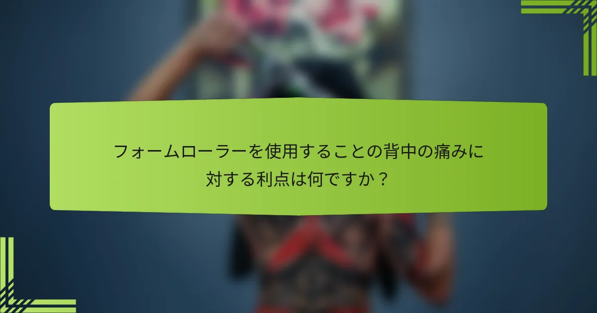フォームローラーを使用することの背中の痛みに対する利点は何ですか？