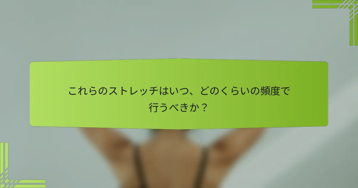 これらのストレッチはいつ、どのくらいの頻度で行うべきか？