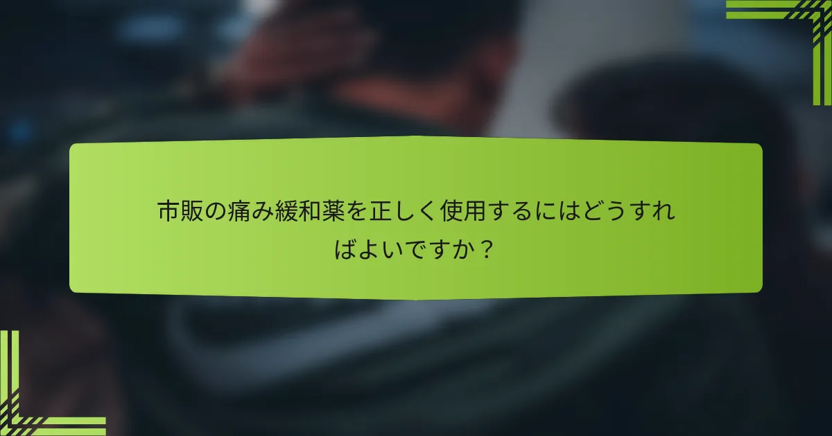 市販の痛み緩和薬を正しく使用するにはどうすればよいですか？