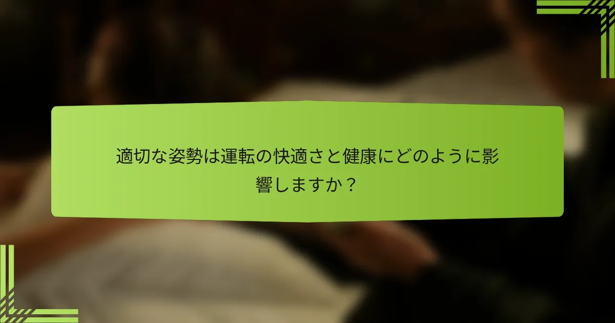 適切な姿勢は運転の快適さと健康にどのように影響しますか？
