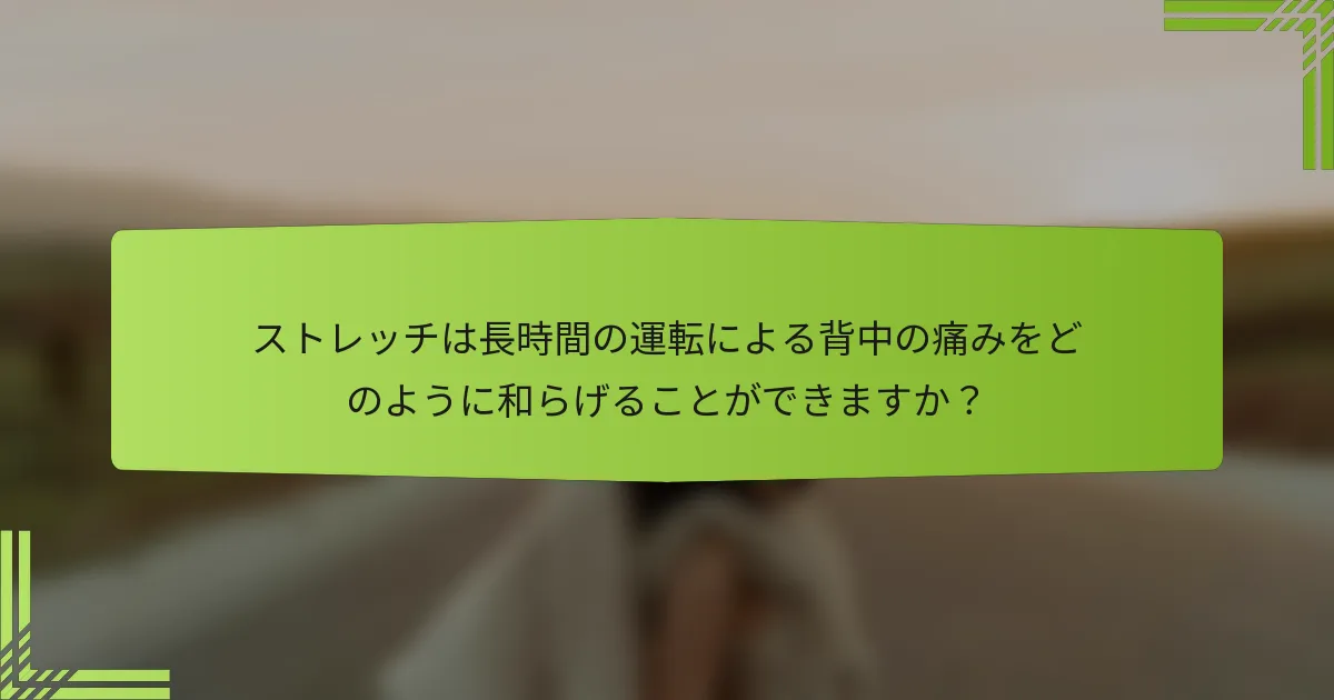 ストレッチは長時間の運転による背中の痛みをどのように和らげることができますか？