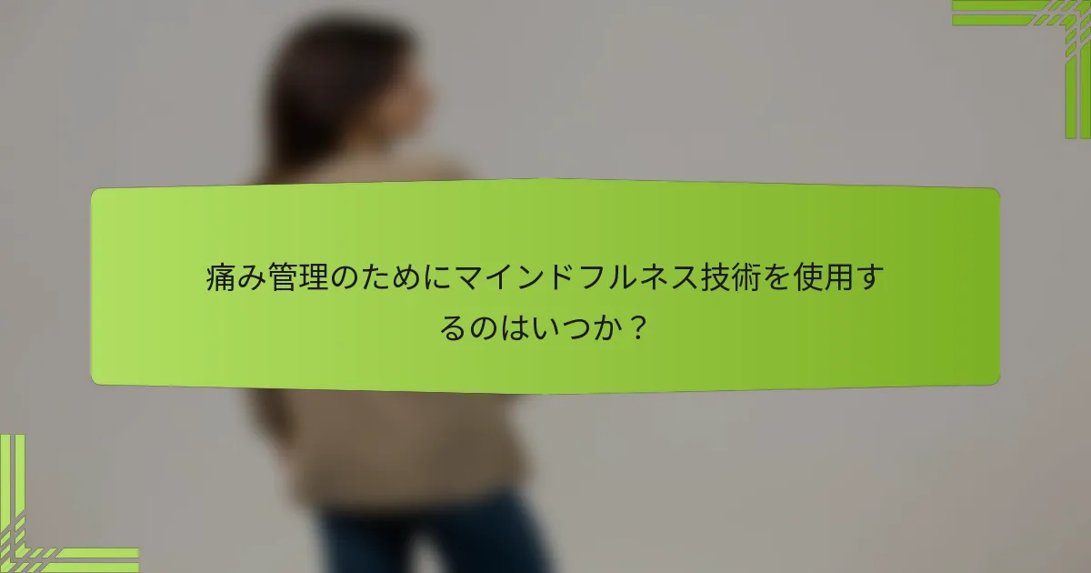痛み管理のためにマインドフルネス技術を使用するのはいつか？