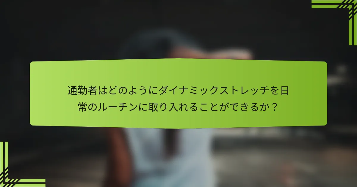 通勤者はどのようにダイナミックストレッチを日常のルーチンに取り入れることができるか？