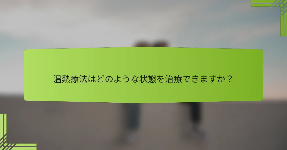 温熱療法はどのような状態を治療できますか？