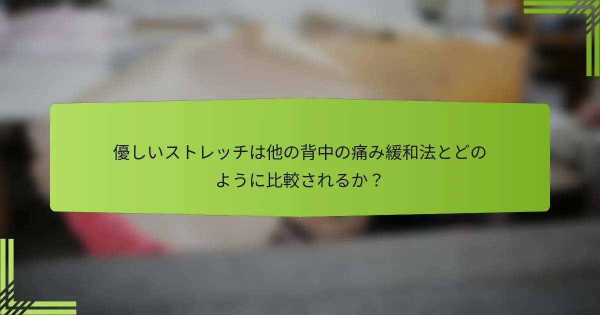 優しいストレッチは他の背中の痛み緩和法とどのように比較されるか？