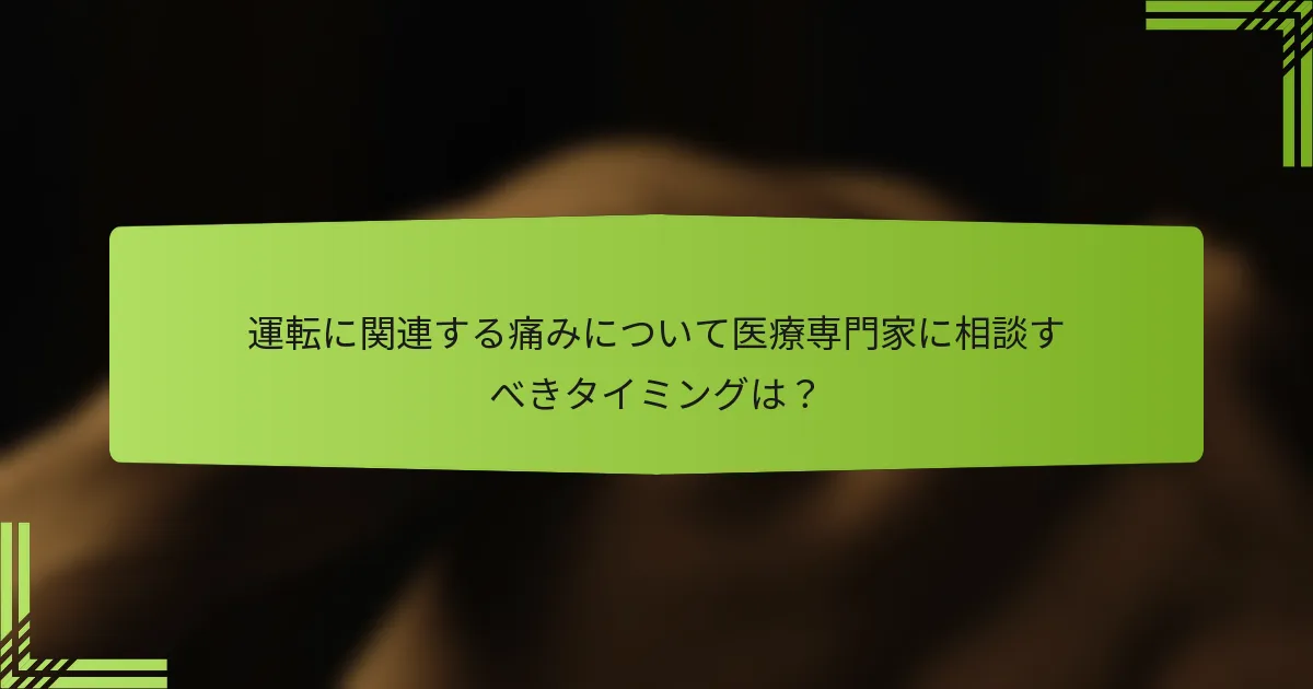 運転に関連する痛みについて医療専門家に相談すべきタイミングは？