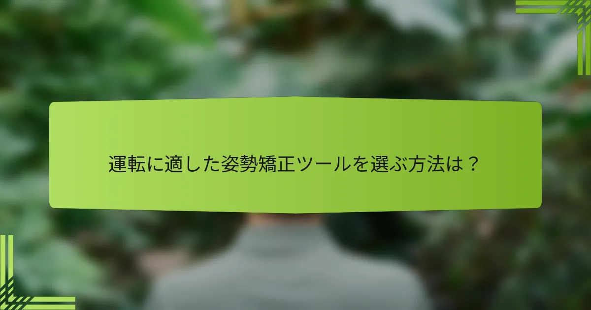 運転に適した姿勢矯正ツールを選ぶ方法は？