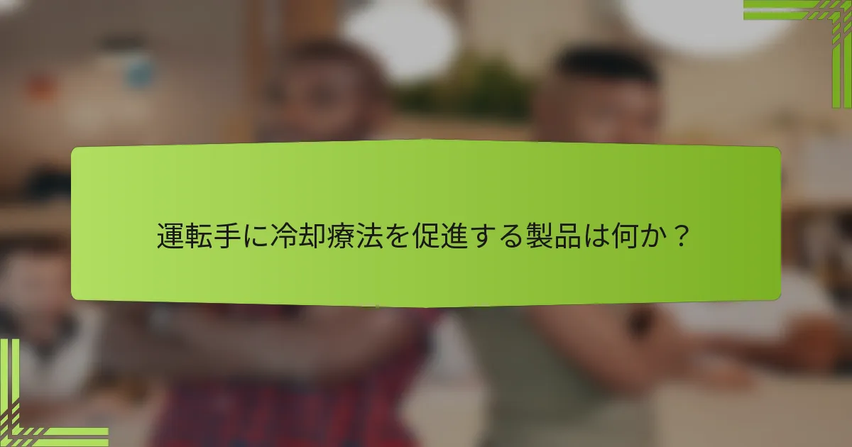 運転手に冷却療法を促進する製品は何か？