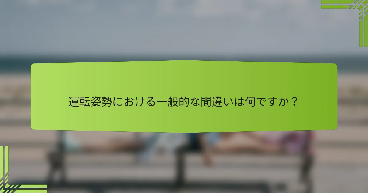 運転姿勢における一般的な間違いは何ですか？