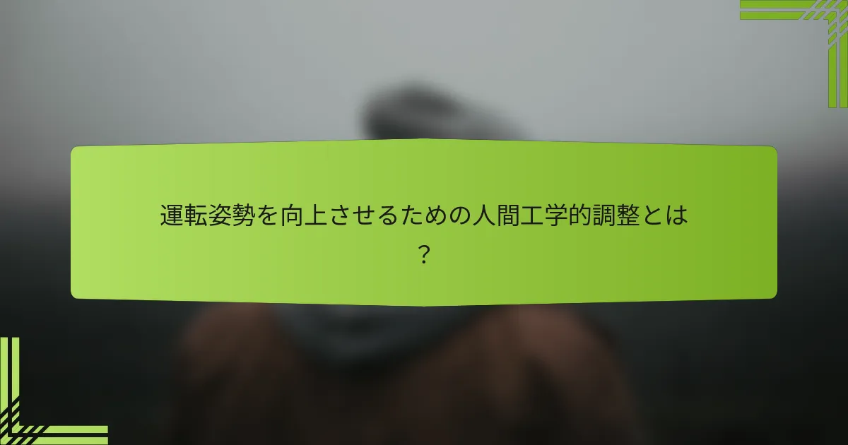 運転姿勢を向上させるための人間工学的調整とは？