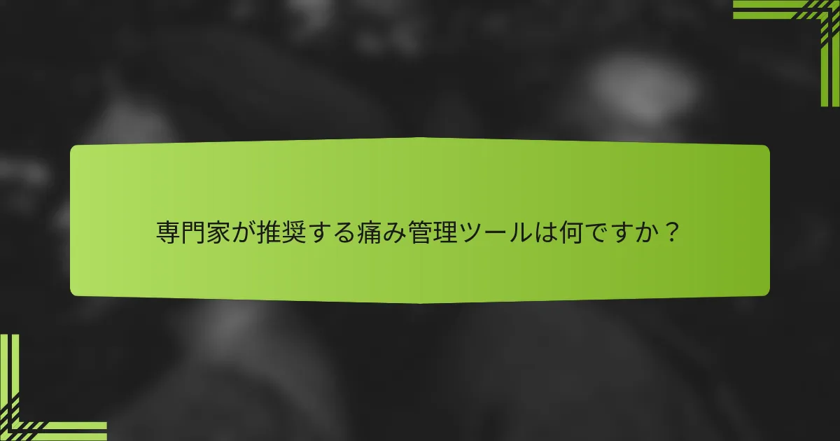 専門家が推奨する痛み管理ツールは何ですか？