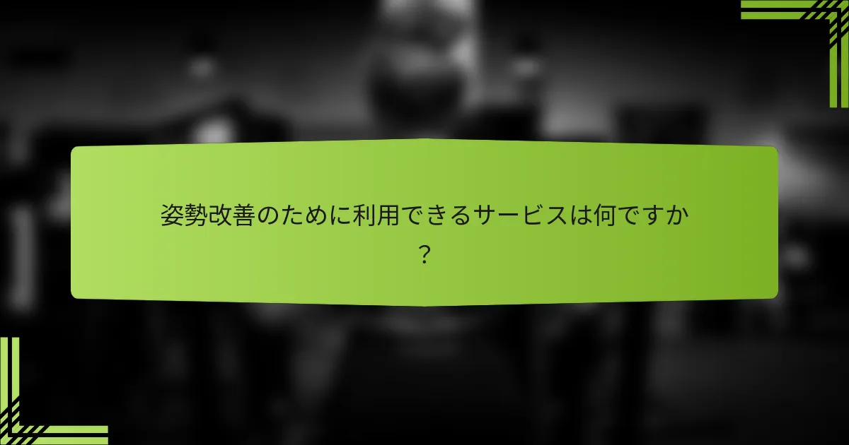 姿勢改善のために利用できるサービスは何ですか？