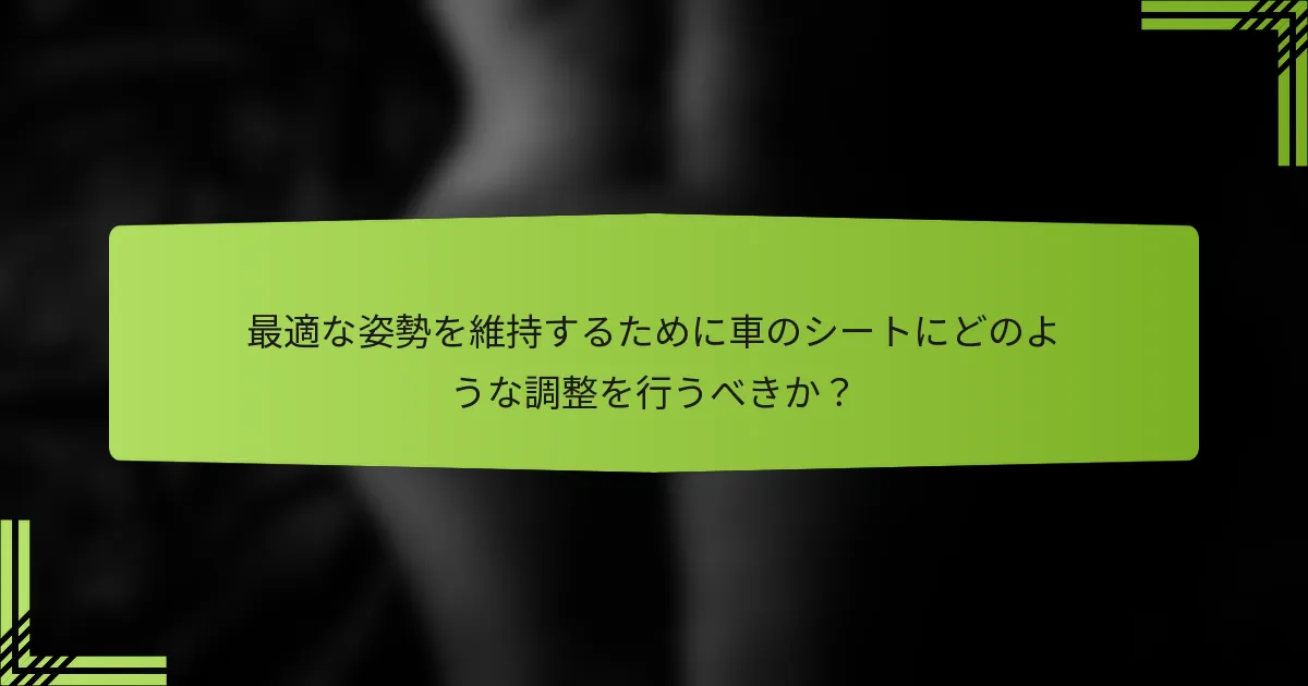 最適な姿勢を維持するために車のシートにどのような調整を行うべきか？