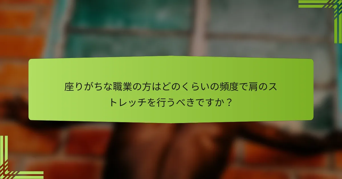 座りがちな職業の方はどのくらいの頻度で肩のストレッチを行うべきですか？