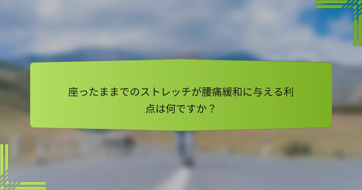 座ったままでのストレッチが腰痛緩和に与える利点は何ですか？
